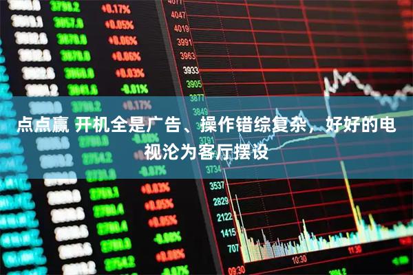 点点赢 开机全是广告、操作错综复杂，好好的电视沦为客厅摆设